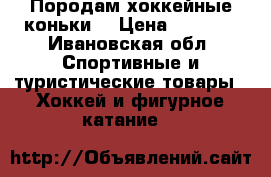 Породам хоккейные коньки. › Цена ­ 1 200 - Ивановская обл. Спортивные и туристические товары » Хоккей и фигурное катание   